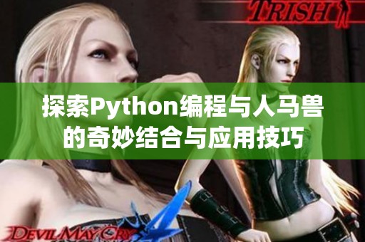 探索Python编程与人马兽的奇妙结合与应用技巧