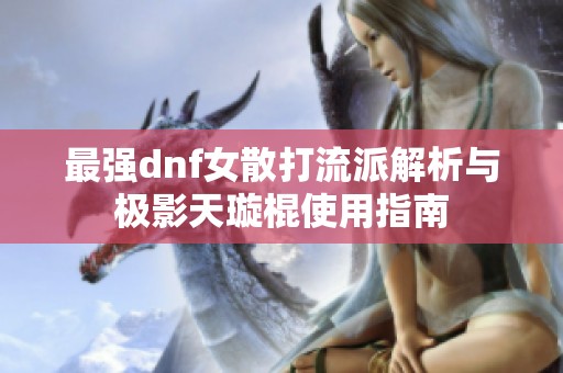 最强dnf女散打流派解析与极影天璇棍使用指南