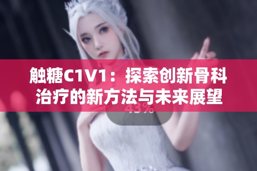 触糖C1V1：探索创新骨科治疗的新方法与未来展望