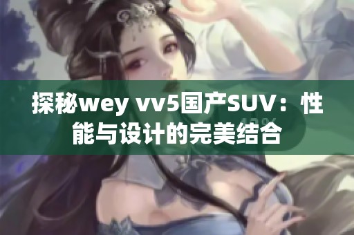 探秘wey vv5国产SUV：性能与设计的完美结合