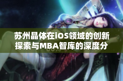 苏州晶体在iOS领域的创新探索与MBA智库的深度分析