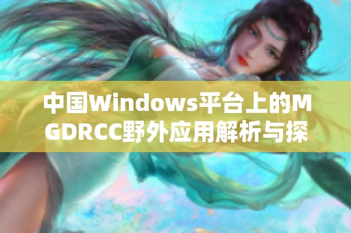 中国Windows平台上的MGDRCC野外应用解析与探索