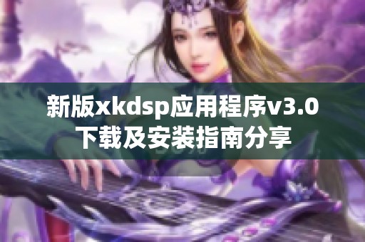 新版xkdsp应用程序v3.0下载及安装指南分享