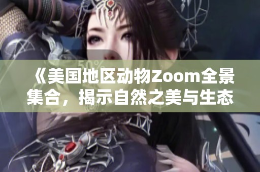 《美国地区动物Zoom全景集合，揭示自然之美与生态奇观》