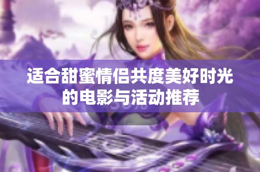 适合甜蜜情侣共度美好时光的电影与活动推荐