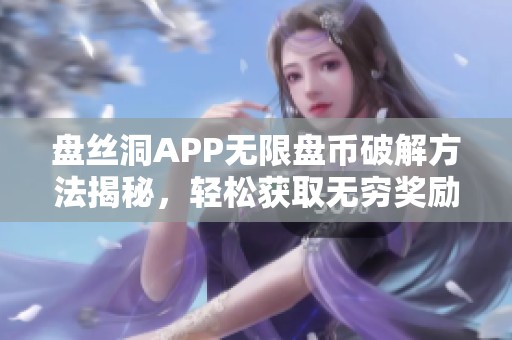 盘丝洞APP无限盘币破解方法揭秘，轻松获取无穷奖励