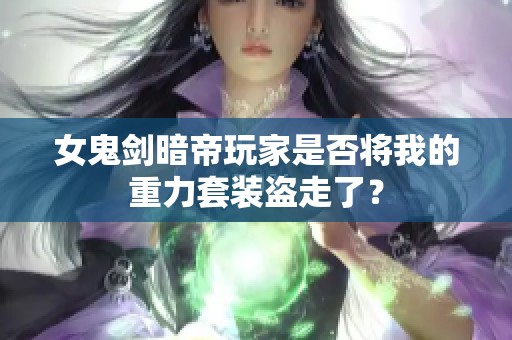 女鬼剑暗帝玩家是否将我的重力套装盗走了？