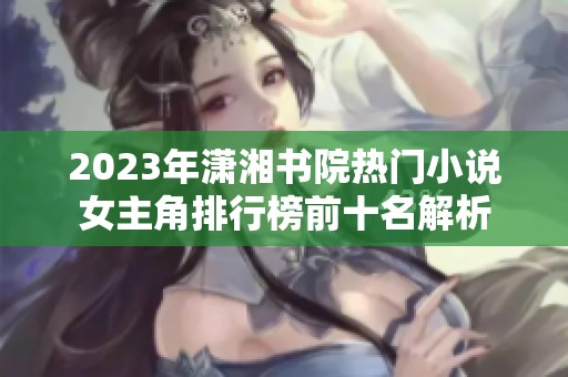 2023年潇湘书院热门小说女主角排行榜前十名解析