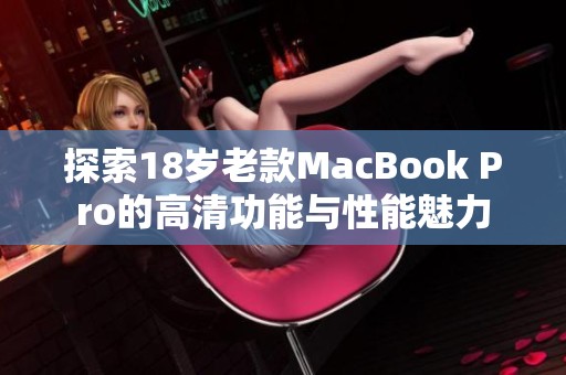 探索18岁老款MacBook Pro的高清功能与性能魅力