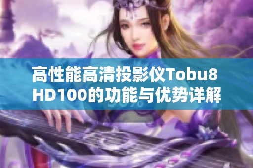 高性能高清投影仪Tobu8 HD100的功能与优势详解