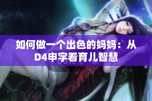 如何做一个出色的妈妈：从D4申字看育儿智慧