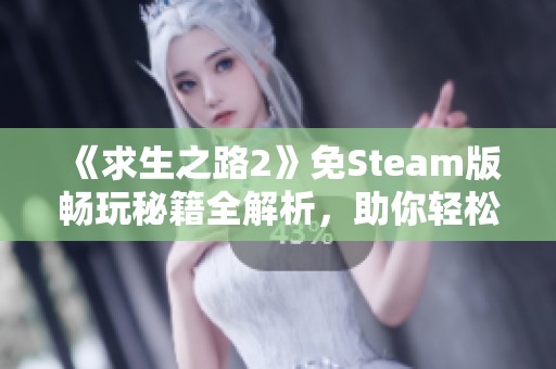 《求生之路2》免Steam版畅玩秘籍全解析，助你轻松游戏！