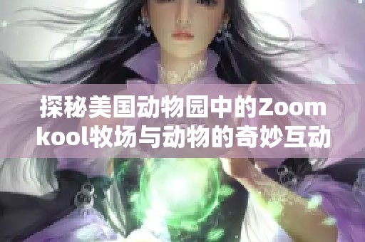 探秘美国动物园中的Zoomkool牧场与动物的奇妙互动