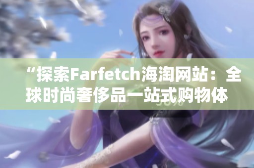 “探索Farfetch海淘网站：全球时尚奢侈品一站式购物体验”