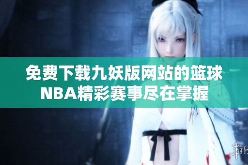 免费下载九妖版网站的篮球NBA精彩赛事尽在掌握