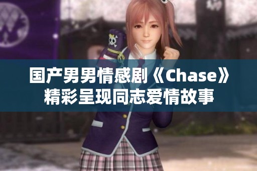 国产男男情感剧《Chase》精彩呈现同志爱情故事