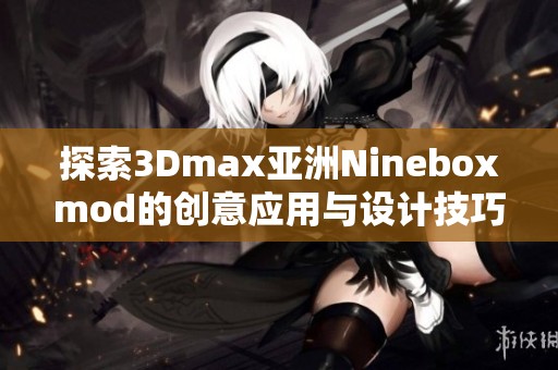 探索3Dmax亚洲Nineboxmod的创意应用与设计技巧