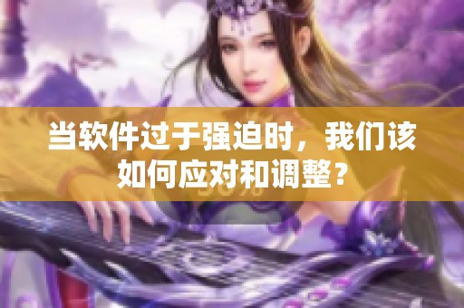 当软件过于强迫时，我们该如何应对和调整？