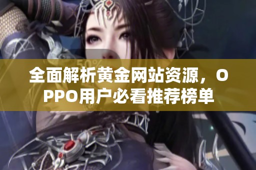 全面解析黄金网站资源，OPPO用户必看推荐榜单