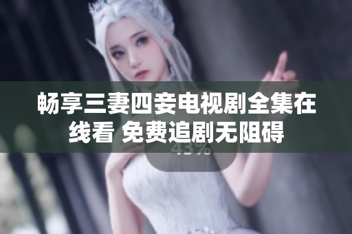 畅享三妻四妾电视剧全集在线看 免费追剧无阻碍