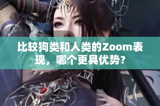 比较狗类和人类的Zoom表现，哪个更具优势？