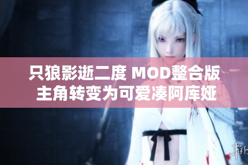 只狼影逝二度 MOD整合版 主角转变为可爱凑阿库娅