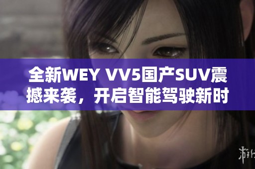 全新WEY VV5国产SUV震撼来袭，开启智能驾驶新时代