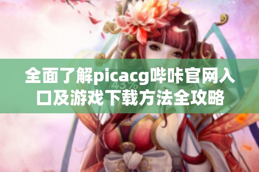 全面了解picacg哔咔官网入口及游戏下载方法全攻略