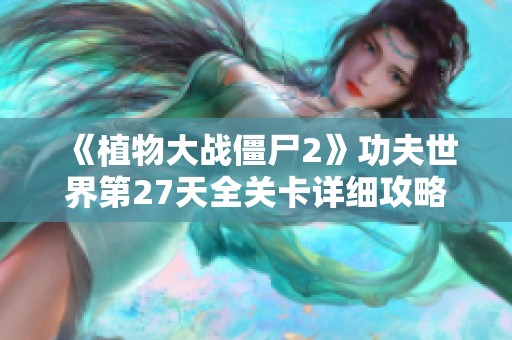 《植物大战僵尸2》功夫世界第27天全关卡详细攻略与技巧解析