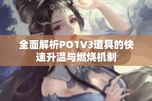 全面解析PO1V3道具的快速升温与燃烧机制