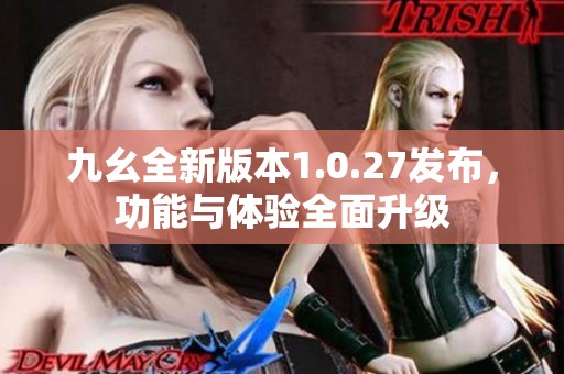 九幺全新版本1.0.27发布，功能与体验全面升级