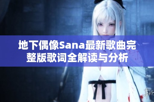 地下偶像Sana最新歌曲完整版歌词全解读与分析