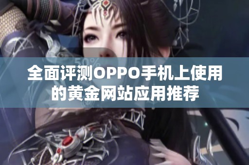 全面评测OPPO手机上使用的黄金网站应用推荐