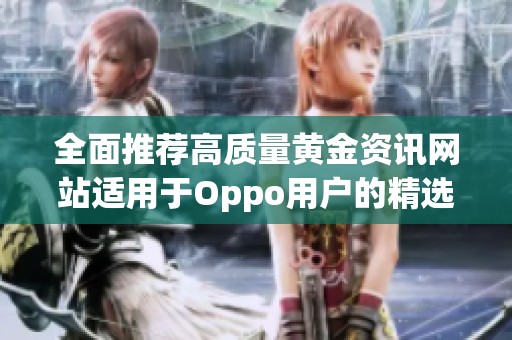 全面推荐高质量黄金资讯网站适用于Oppo用户的精选平台