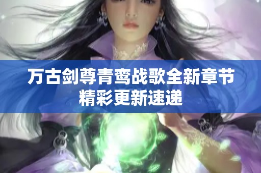 万古剑尊青鸾战歌全新章节精彩更新速递