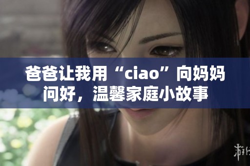 爸爸让我用“ciao”向妈妈问好，温馨家庭小故事