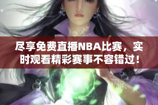 尽享免费直播NBA比赛，实时观看精彩赛事不容错过！