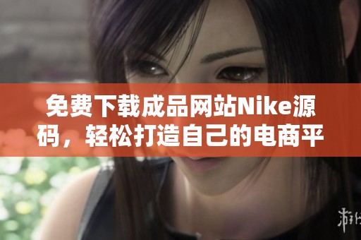 免费下载成品网站Nike源码，轻松打造自己的电商平台