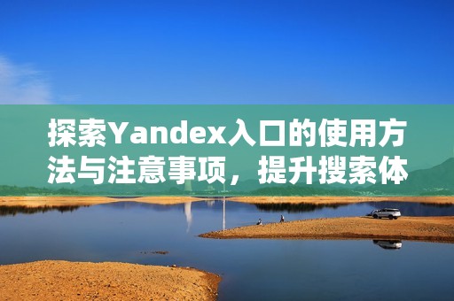 探索Yandex入口的使用方法与注意事项，提升搜索体验