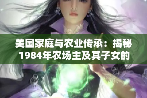 美国家庭与农业传承：揭秘1984年农场主及其子女的故事