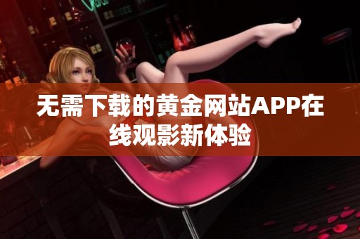 无需下载的黄金网站APP在线观影新体验