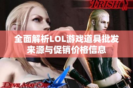 全面解析LOL游戏道具批发来源与促销价格信息