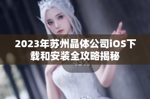 2023年苏州晶体公司iOS下载和安装全攻略揭秘