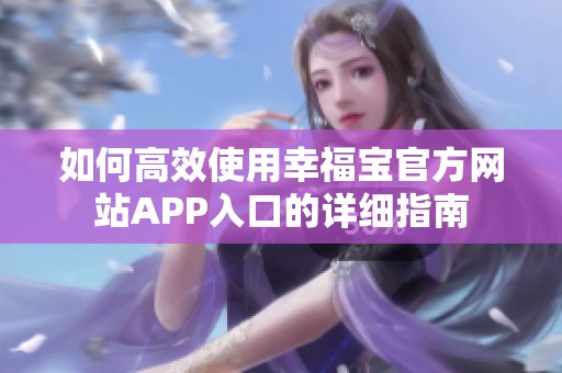 如何高效使用幸福宝官方网站APP入口的详细指南