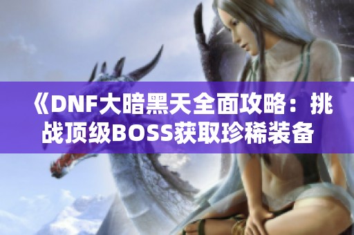 《DNF大暗黑天全面攻略：挑战顶级BOSS获取珍稀装备》