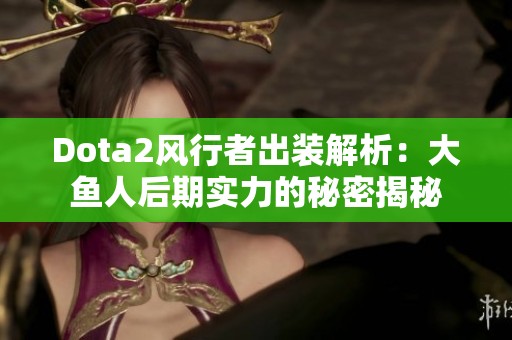 Dota2风行者出装解析：大鱼人后期实力的秘密揭秘