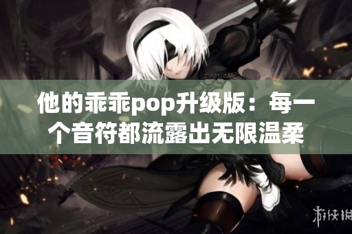 他的乖乖pop升级版：每一个音符都流露出无限温柔