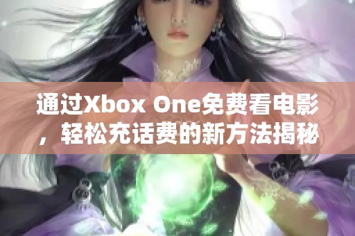 通过Xbox One免费看电影，轻松充话费的新方法揭秘