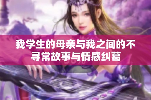 我学生的母亲与我之间的不寻常故事与情感纠葛