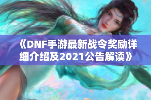 《DNF手游最新战令奖励详细介绍及2021公告解读》